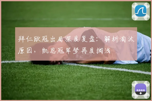 拜仁欧冠出局深度复盘：解析淘汰原因，凯恩冠军梦再度搁浅
