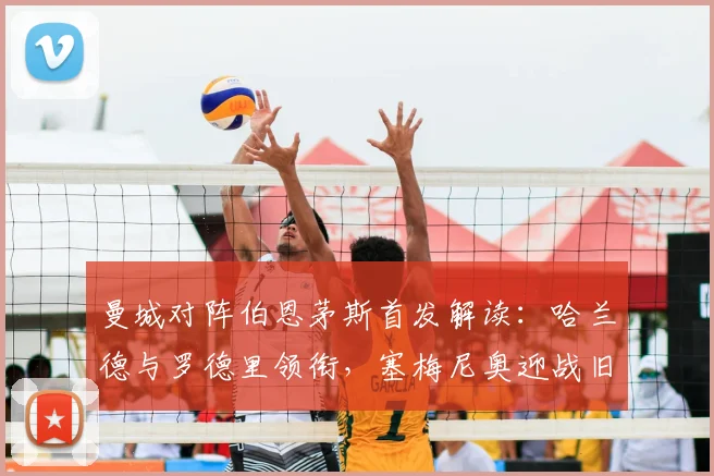曼城对阵伯恩茅斯首发解读：哈兰德与罗德里领衔，塞梅尼奥迎战旧主战术分析