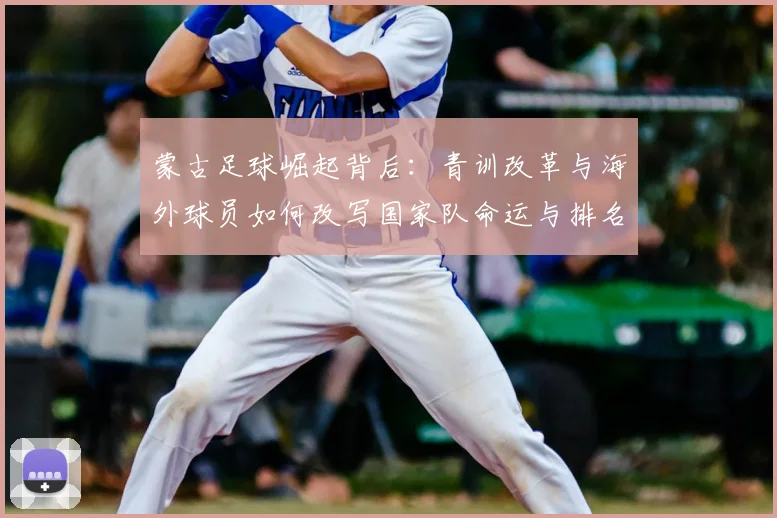 蒙古足球崛起背后：青训改革与海外球员如何改写国家队命运与排名
