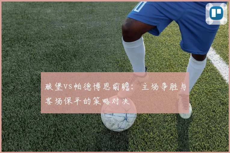 狼堡vs帕德博恩前瞻:主场争胜与客场保平的策略对决