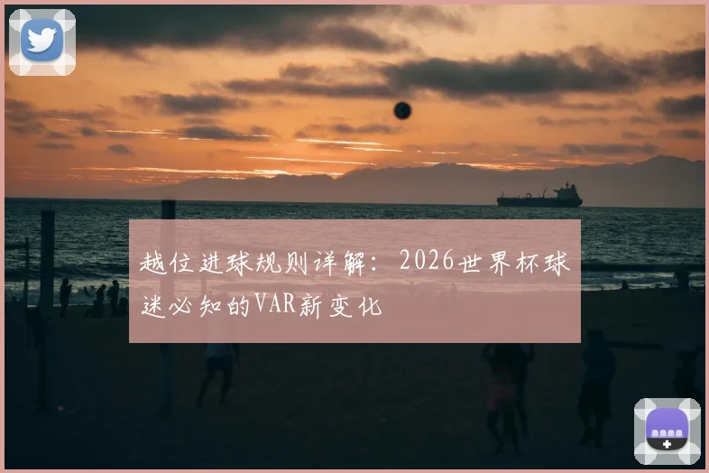 越位进球规则详解：2026世界杯球迷必知的VAR新变化