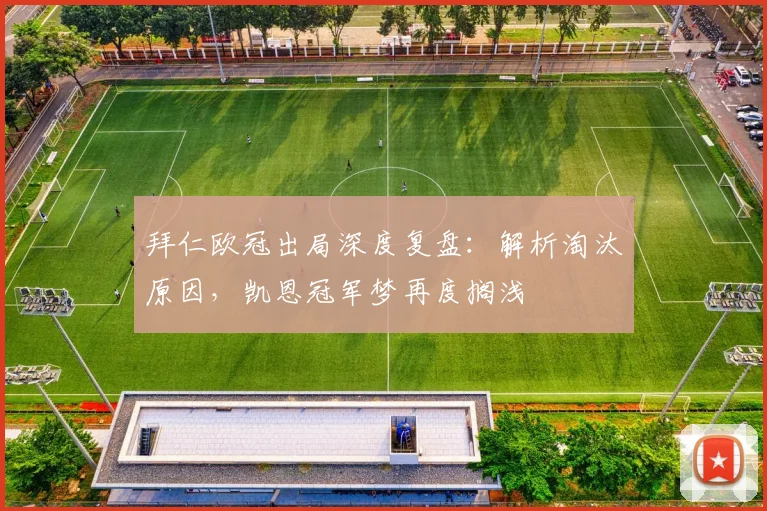 拜仁欧冠出局深度复盘:解析淘汰原因,凯恩冠军梦再度搁浅