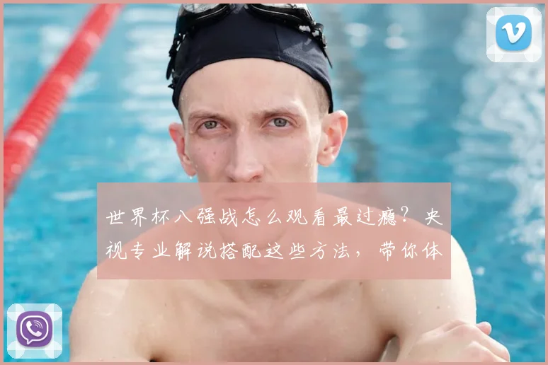 世界杯八强战怎么观看最过瘾?央视专业解说搭配这些方法,带你体验沉浸式观赛
