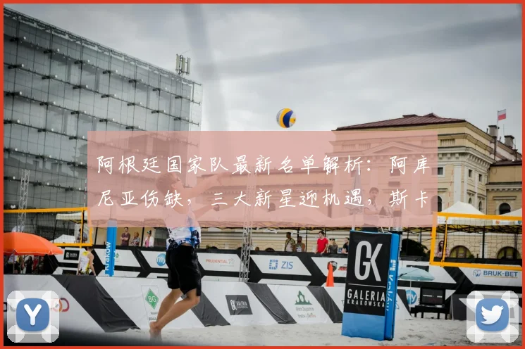 阿根廷国家队最新名单解析:阿库尼亚伤缺,三大新星迎机遇,斯卡洛尼如何调整阵容
