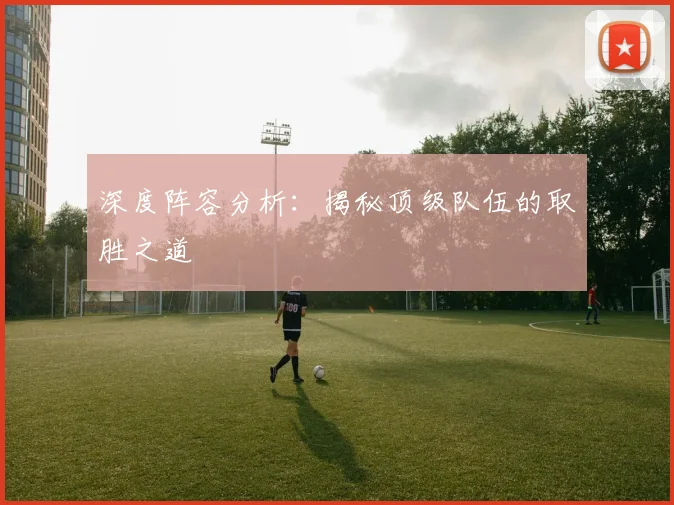 深度阵容分析：揭秘顶级队伍的取胜之道